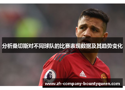 分析桑切斯对不同球队的比赛表现数据及其趋势变化