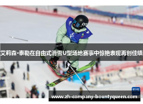 艾莉森·泰勒在自由式滑雪U型场地赛事中惊艳表现再创佳绩