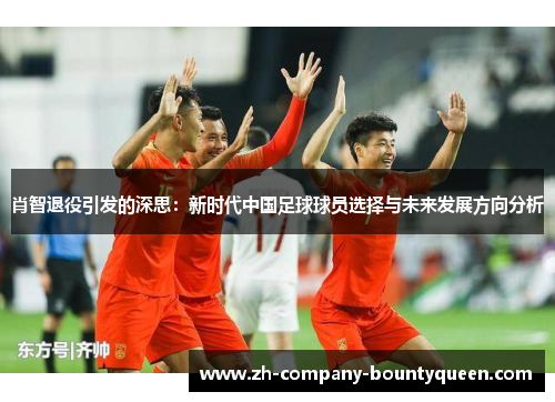 肖智退役引发的深思：新时代中国足球球员选择与未来发展方向分析