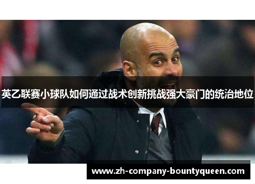 英乙联赛小球队如何通过战术创新挑战强大豪门的统治地位 英乙联赛小球队如何通过战术创新挑战强大豪门的统治地位