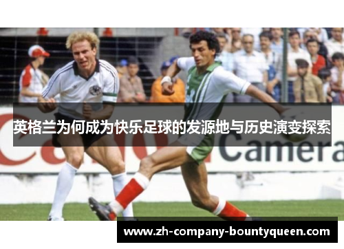 英格兰为何成为快乐足球的发源地与历史演变探索 英格兰为何成为快乐足球的发源地与历史演变探索