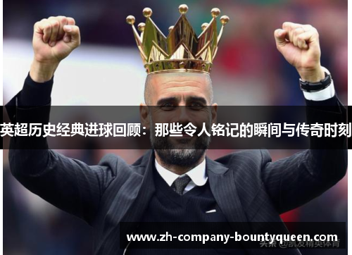 英超历史经典进球回顾：那些令人铭记的瞬间与传奇时刻