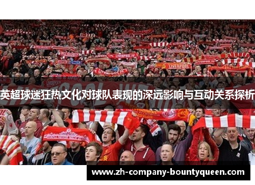 英超球迷狂热文化对球队表现的深远影响与互动关系探析 英超球迷狂热文化对球队表现的深远影响与互动关系探析