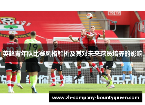 英超青年队比赛风格解析及其对未来球员培养的影响