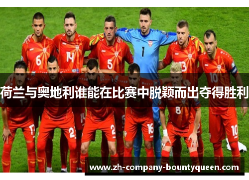 荷兰与奥地利谁能在比赛中脱颖而出夺得胜利
