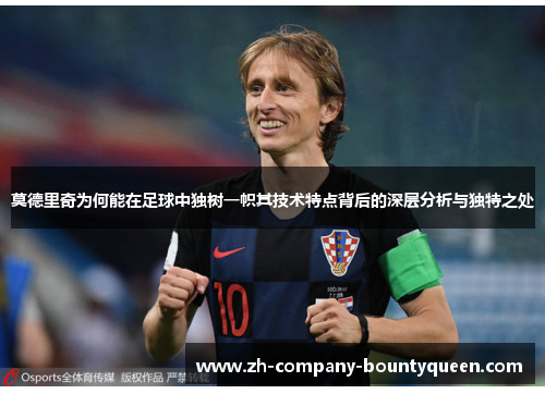 莫德里奇为何能在足球中独树一帜其技术特点背后的深层分析与独特之处