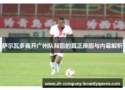 萨尔瓦多离开广州队背后的真正原因与内幕解析 萨尔瓦多离开广州队背后的真正原因与内幕解析