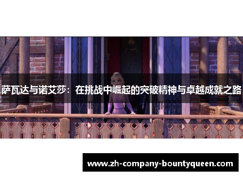 萨瓦达与诺艾莎:在挑战中崛起的突破精神与卓越成就之路 萨瓦达与诺艾莎:在挑战中崛起的突破精神与卓越成就之路