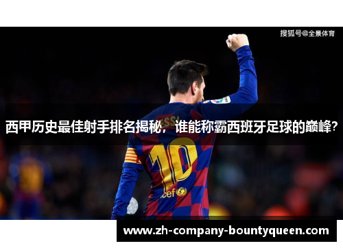 西甲历史最佳射手排名揭秘，谁能称霸西班牙足球的巅峰？