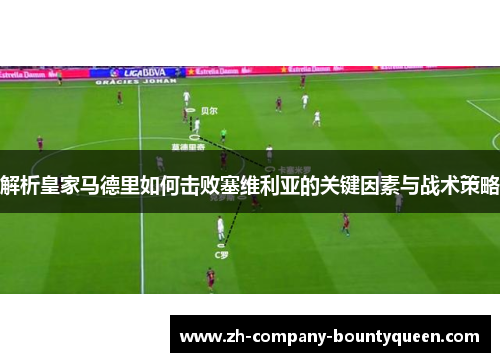 解析皇家马德里如何击败塞维利亚的关键因素与战术策略