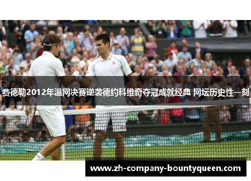 费德勒2012年温网决赛逆袭德约科维奇夺冠成就经典 网坛历史性一刻