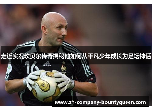 走近实况坎贝尔传奇揭秘他如何从平凡少年成长为足坛神话