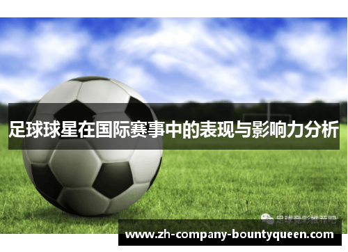 足球球星在国际赛事中的表现与影响力分析