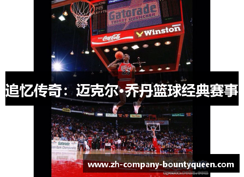 追忆传奇:迈克尔·乔丹篮球经典赛事 追忆传奇:迈克尔·乔丹篮球经典赛事