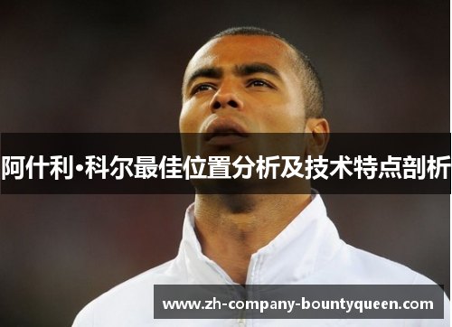 阿什利·科尔最佳位置分析及技术特点剖析 阿什利·科尔最佳位置分析及技术特点剖析