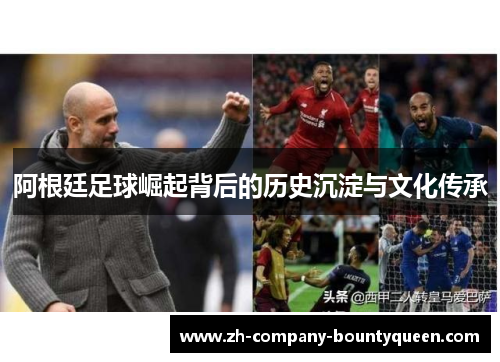 阿根廷足球崛起背后的历史沉淀与文化传承