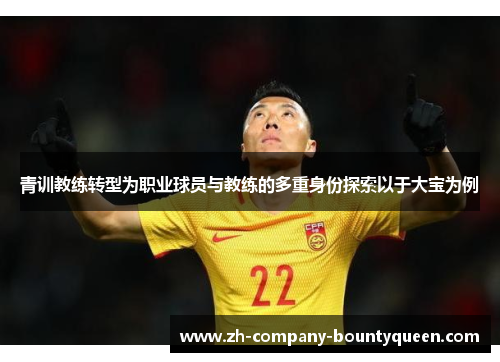 青训教练转型为职业球员与教练的多重身份探索以于大宝为例