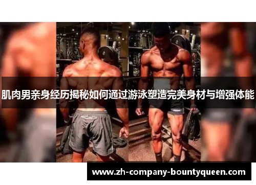 肌肉男亲身经历揭秘如何通过游泳塑造完美身材与增强体能 肌肉男亲身经历揭秘如何通过游泳塑造完美身材与增强体能
