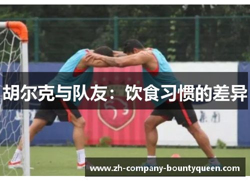 胡尔克与队友：饮食习惯的差异