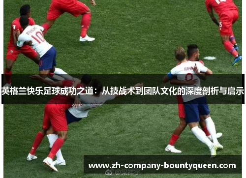 英格兰快乐足球成功之道：从技战术到团队文化的深度剖析与启示