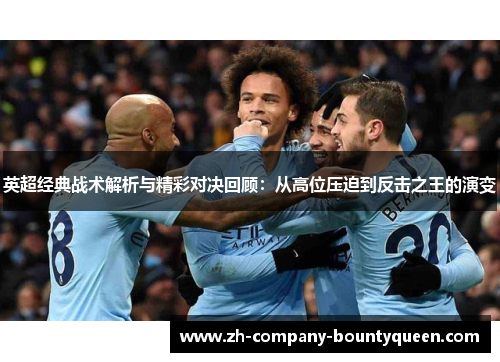 英超经典战术解析与精彩对决回顾:从高位压迫到反击之王的演变 英超经典战术解析与精彩对决回顾:从高位压迫到反击之王的演变