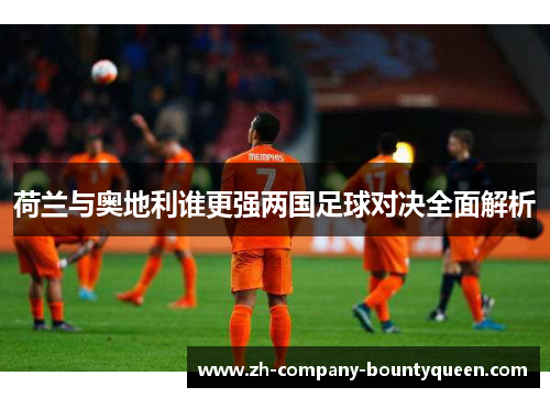 荷兰与奥地利谁更强两国足球对决全面解析
