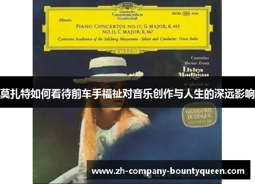 莫扎特如何看待前车手福祉对音乐创作与人生的深远影响 莫扎特如何看待前车手福祉对音乐创作与人生的深远影响