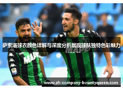 萨索洛球衣颜色详解与深度分析展现球队独特色彩魅力 萨索洛球衣颜色详解与深度分析展现球队独特色彩魅力