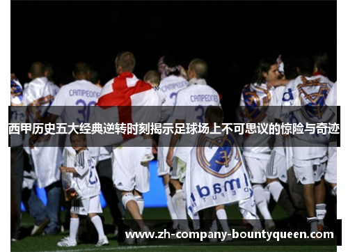 西甲历史五大经典逆转时刻揭示足球场上不可思议的惊险与奇迹 西甲历史五大经典逆转时刻揭示足球场上不可思议的惊险与奇迹