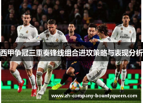 西甲争冠三重奏锋线组合进攻策略与表现分析