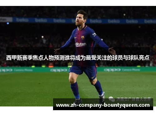 西甲新赛季焦点人物预测谁将成为最受关注的球员与球队亮点