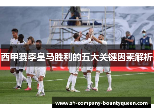 西甲赛季皇马胜利的五大关键因素解析