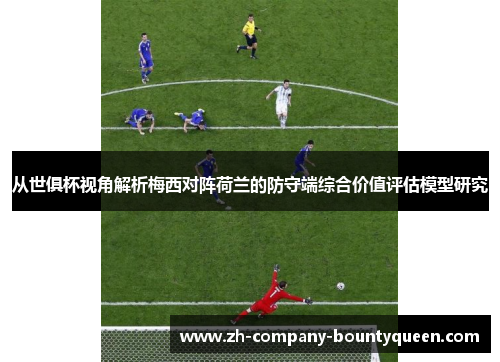 从世俱杯视角解析梅西对阵荷兰的防守端综合价值评估模型研究