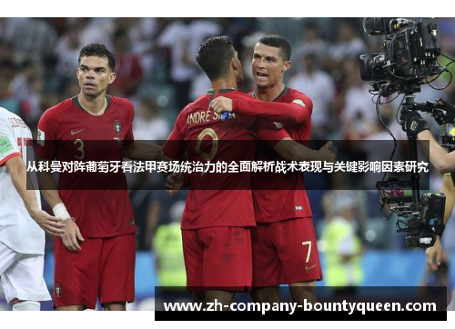 从科曼对阵葡萄牙看法甲赛场统治力的全面解析战术表现与关键影响因素研究