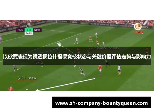 以欧冠表现为镜透视拉什福德竞技状态与关键价值评估走势与影响力