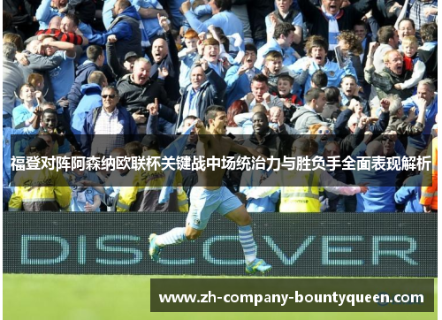 福登对阵阿森纳欧联杯关键战中场统治力与胜负手全面表现解析 福登对阵阿森纳欧联杯关键战中场统治力与胜负手全面表现解析