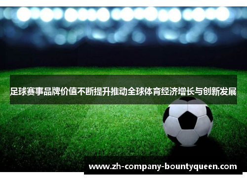 足球赛事品牌价值不断提升推动全球体育经济增长与创新发展