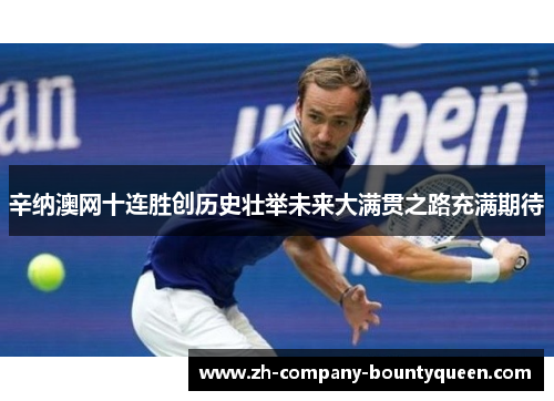 辛纳澳网十连胜创历史壮举未来大满贯之路充满期待