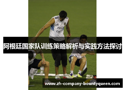 阿根廷国家队训练策略解析与实践方法探讨