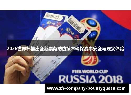 2026世界杯推出全新票务防伪技术确保赛事安全与观众体验