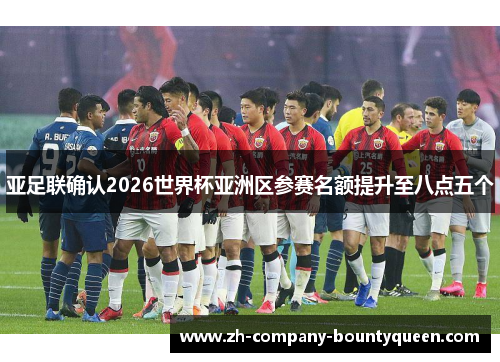 亚足联确认2026世界杯亚洲区参赛名额提升至八点五个