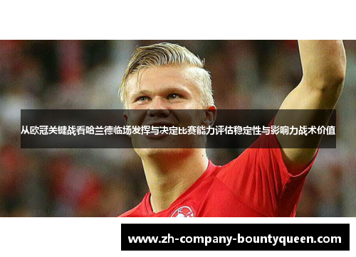 从欧冠关键战看哈兰德临场发挥与决定比赛能力评估稳定性与影响力战术价值 从欧冠关键战看哈兰德临场发挥与决定比赛能力评估稳定性与影响力战术价值