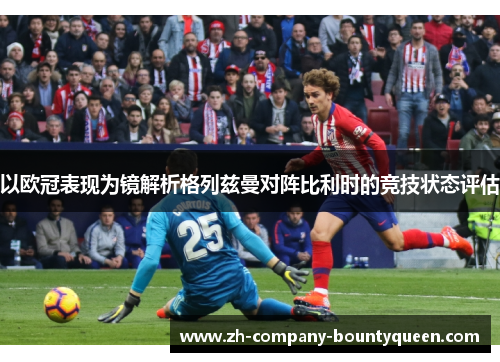 以欧冠表现为镜解析格列兹曼对阵比利时的竞技状态评估 以欧冠表现为镜解析格列兹曼对阵比利时的竞技状态评估