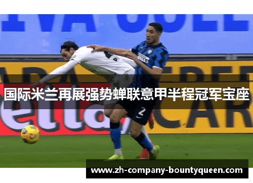 国际米兰再展强势蝉联意甲半程冠军宝座