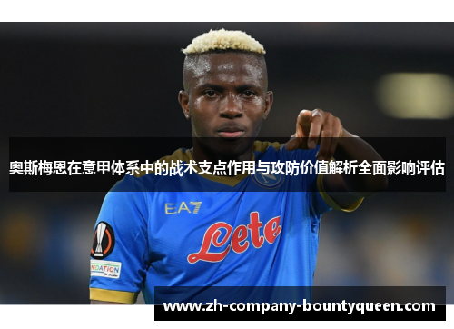 奥斯梅恩在意甲体系中的战术支点作用与攻防价值解析全面影响评估 奥斯梅恩在意甲体系中的战术支点作用与攻防价值解析全面影响评估