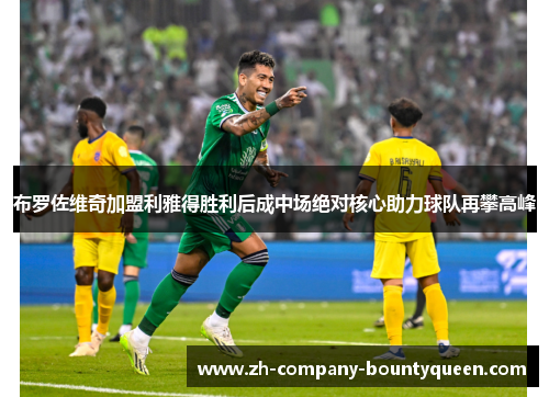 布罗佐维奇加盟利雅得胜利后成中场绝对核心助力球队再攀高峰 布罗佐维奇加盟利雅得胜利后成中场绝对核心助力球队再攀高峰