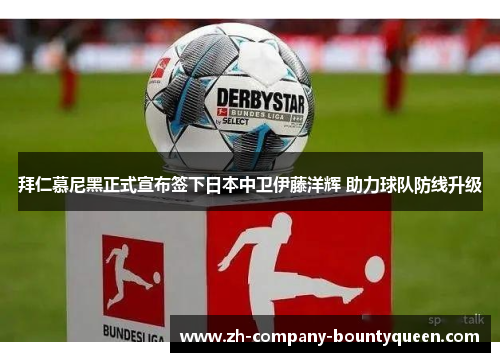 拜仁慕尼黑正式宣布签下日本中卫伊藤洋辉 助力球队防线升级