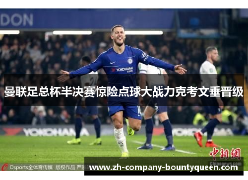 曼联足总杯半决赛惊险点球大战力克考文垂晋级 曼联足总杯半决赛惊险点球大战力克考文垂晋级