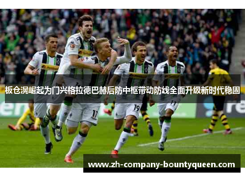 板仓滉崛起为门兴格拉德巴赫后防中枢带动防线全面升级新时代稳固