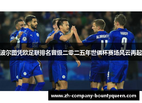 波尔图凭欧足联排名晋级二零二五年世俱杯赛场风云再起